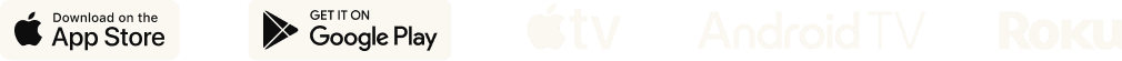 Available on the App Store, Google Play, Apple TV, Android TV and Roku