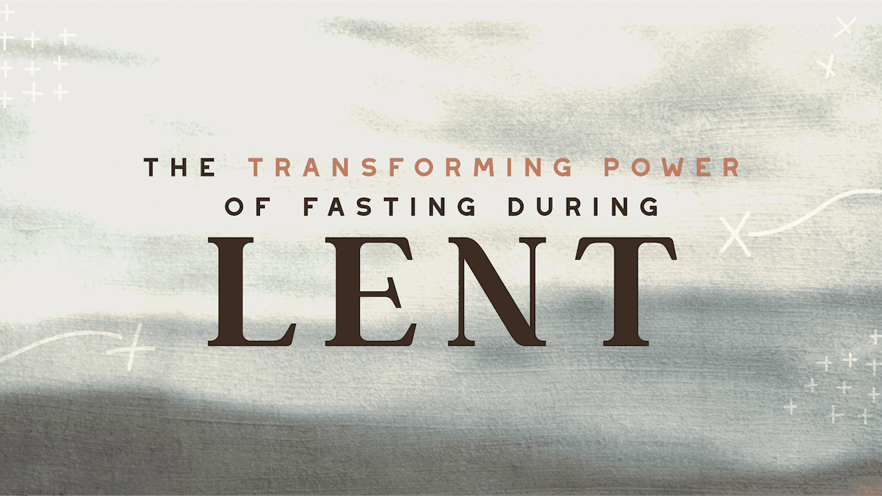 The Transforming Power of Fasting During Lent