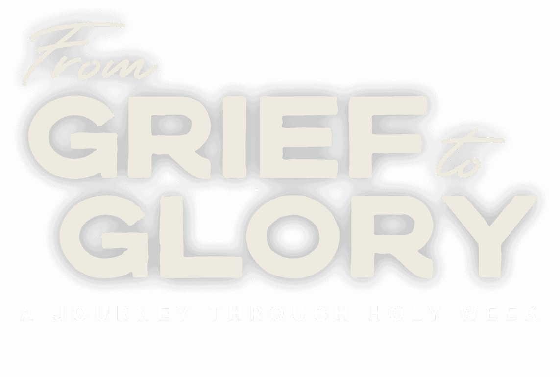 From Grief to Glory - a journey through Holy Week