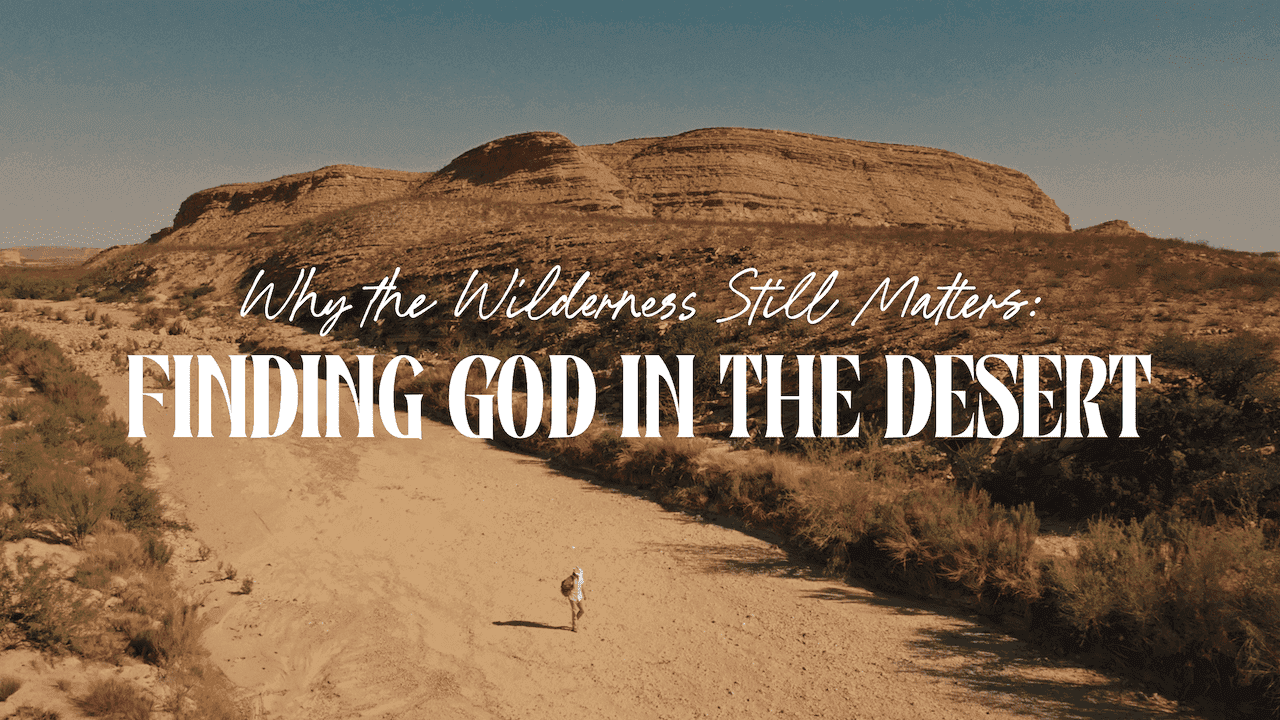 Why the Wilderness Still Matters: Finding God in the Desert