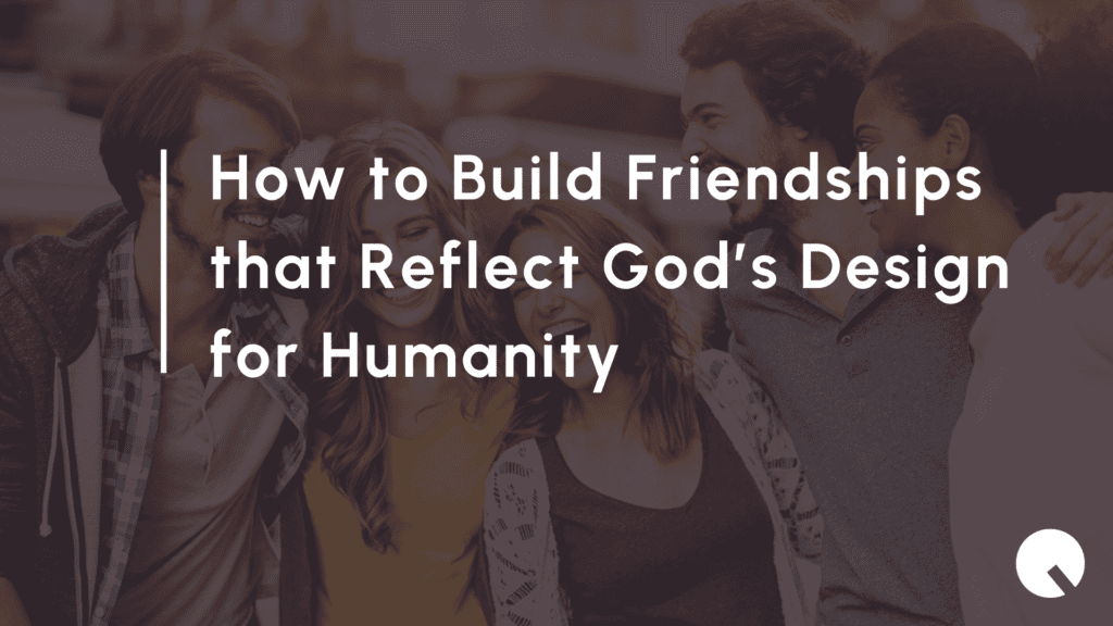 How to Build Friendships that Reflect God’s Design for Humanity